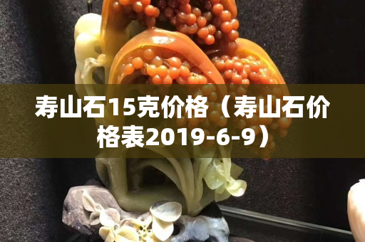 壽山石15克價格（壽山石價格表2019-6-9）