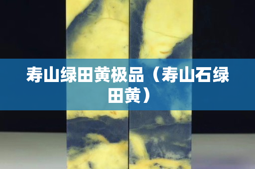 壽山綠田黃極品（壽山石綠田黃）