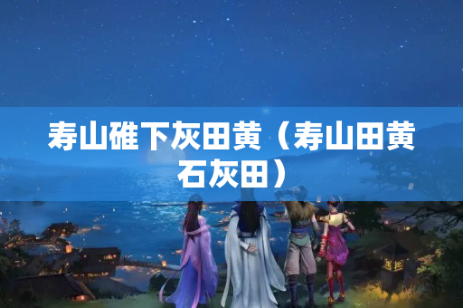 壽山碓下灰田黃（壽山田黃石灰田）