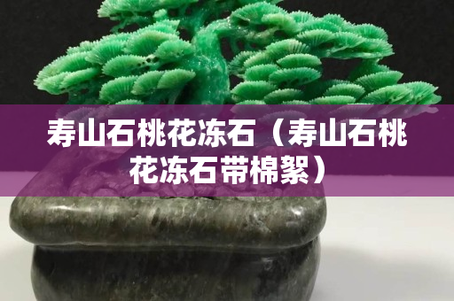 壽山石桃花凍石（壽山石桃花凍石帶棉絮）
