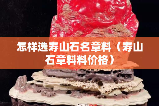怎樣選壽山石名章料（壽山石章料料價格）