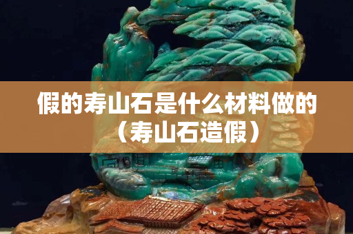 假的壽山石是什么材料做的（壽山石造假）