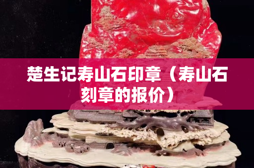 楚生記壽山石印章（壽山石刻章的報(bào)價(jià)）