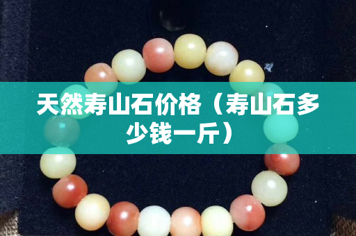 天然壽山石價格（壽山石多少錢一斤）