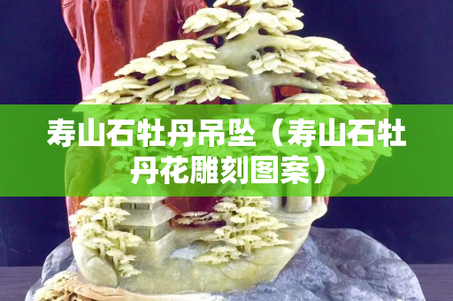 壽山石牡丹吊墜（壽山石牡丹花雕刻圖案）