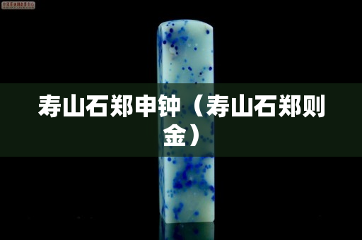 壽山石鄭申鐘（壽山石鄭則金）