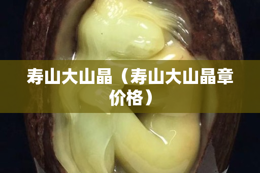 壽山大山晶（壽山大山晶章價格）