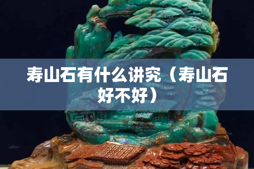 壽山石有什么講究（壽山石好不好）