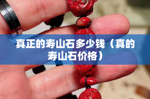 真正的壽山石多少錢（真的壽山石價格）