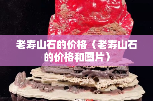 老壽山石的價格（老壽山石的價格和圖片）