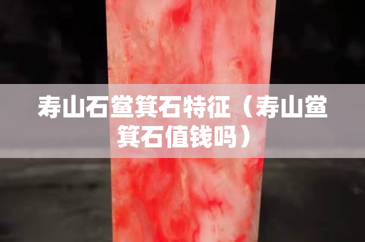 壽山石鱟箕石特征（壽山鱟箕石值錢嗎）