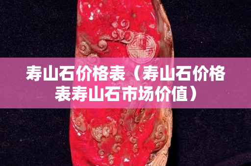 壽山石價格表（壽山石價格表壽山石市場價值）