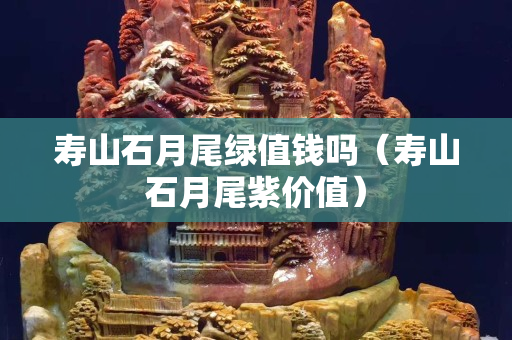 壽山石月尾綠值錢嗎（壽山石月尾紫價值）