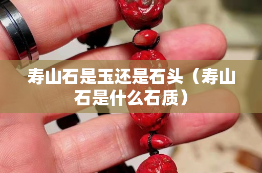 壽山石是玉還是石頭（壽山石是什么石質）