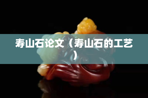 壽山石論文（壽山石的工藝）