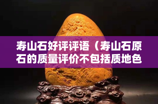 壽山石好評評語（壽山石原石的質量評價不包括質地色澤進度）