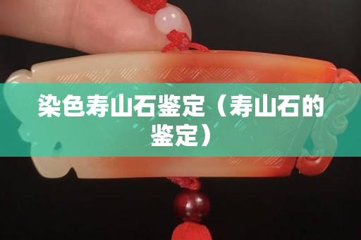 染色壽山石鑒定（壽山石的鑒定）