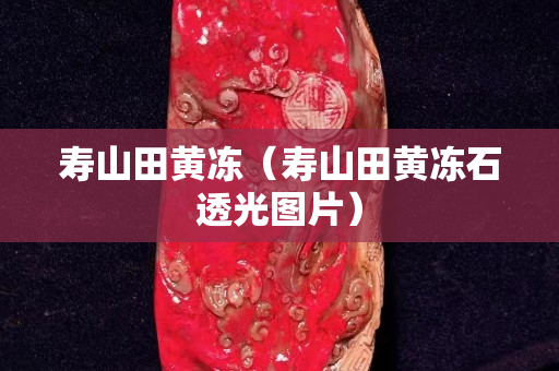 壽山田黃凍（壽山田黃凍石透光圖片）