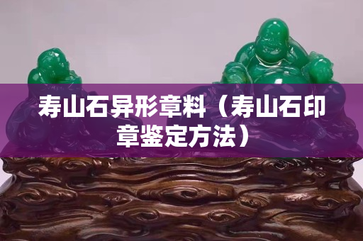 壽山石異形章料（壽山石印章鑒定方法）