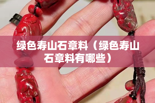 綠色壽山石章料（綠色壽山石章料有哪些）
