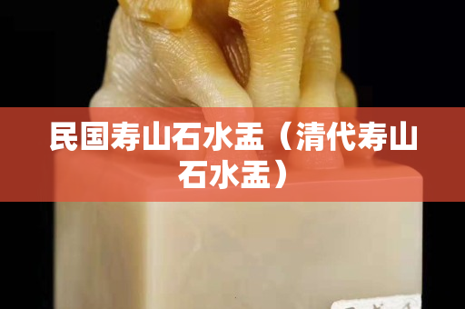 民國壽山石水盂（清代壽山石水盂）