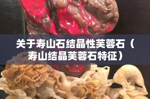 關于壽山石結晶性芙蓉石（壽山結晶芙蓉石特征）