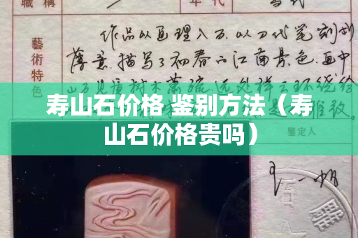 壽山石價格 鑒別方法（壽山石價格貴嗎）
