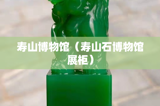 壽山博物館（壽山石博物館展柜）