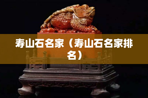 壽山石名家（壽山石名家排名）