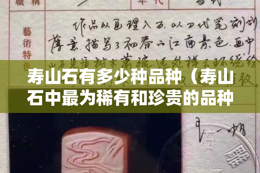 壽山石有多少種品種（壽山石中最為稀有和珍貴的品種）