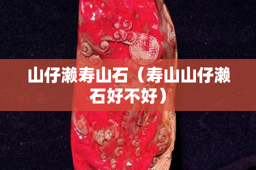 山仔瀨壽山石（壽山山仔瀨石好不好）
