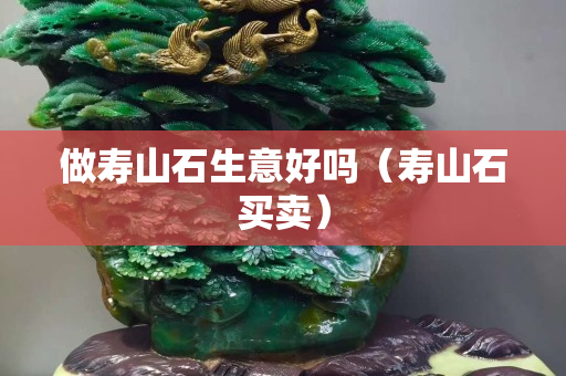 做壽山石生意好嗎（壽山石買賣）