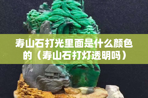 壽山石打光里面是什么顏色的（壽山石打燈透明嗎）