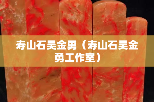 壽山石吳金勇（壽山石吳金勇工作室）