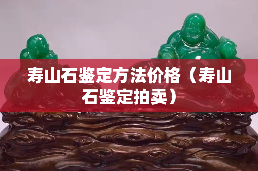 壽山石鑒定方法價格（壽山石鑒定拍賣）