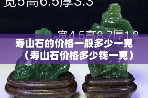壽山石的價格一般多少一克（壽山石價格多少錢一克）