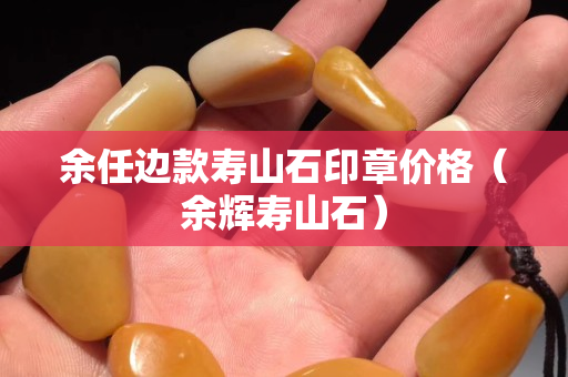 余任邊款壽山石印章價格（余輝壽山石）