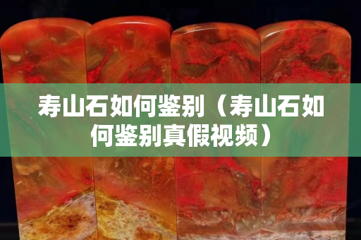 壽山石如何鑒別（壽山石如何鑒別真假視頻）