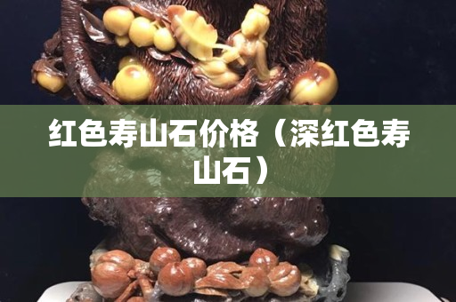 紅色壽山石價格（深紅色壽山石）