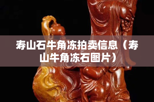 壽山石牛角凍拍賣信息（壽山牛角凍石圖片）