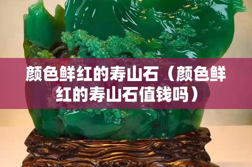 顏色鮮紅的壽山石（顏色鮮紅的壽山石值錢嗎）
