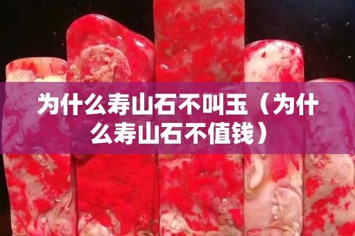 為什么壽山石不叫玉（為什么壽山石不值錢）