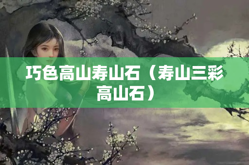 巧色高山壽山石（壽山三彩高山石）