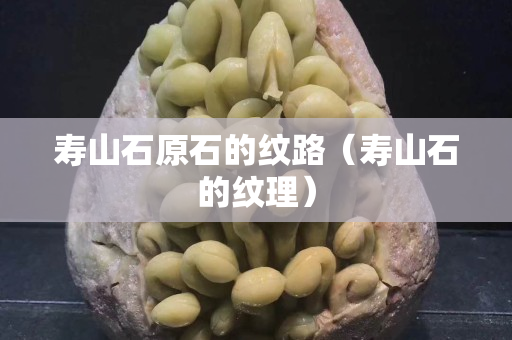 壽山石原石的紋路（壽山石的紋理）