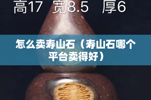 怎么賣壽山石（壽山石哪個平臺賣得好）