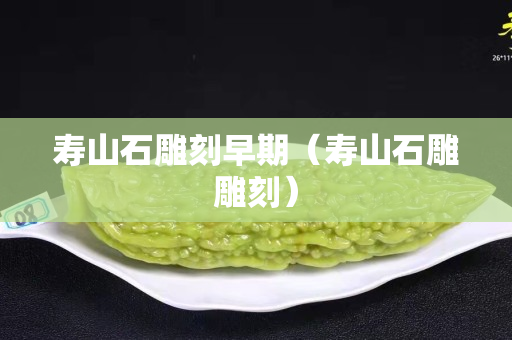 壽山石雕刻早期（壽山石雕雕刻）