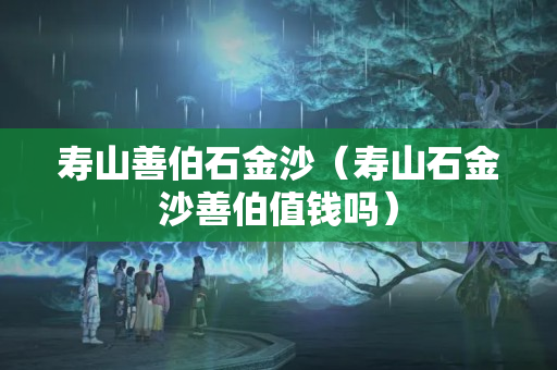 壽山善伯石金沙（壽山石金沙善伯值錢嗎）