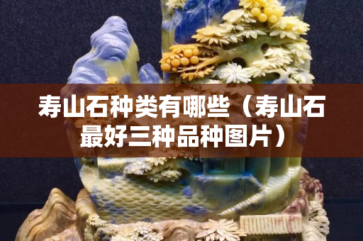 壽山石種類有哪些（壽山石最好三種品種圖片）