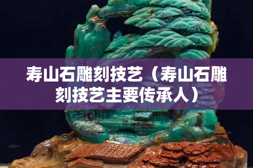 壽山石雕刻技藝（壽山石雕刻技藝主要傳承人）
