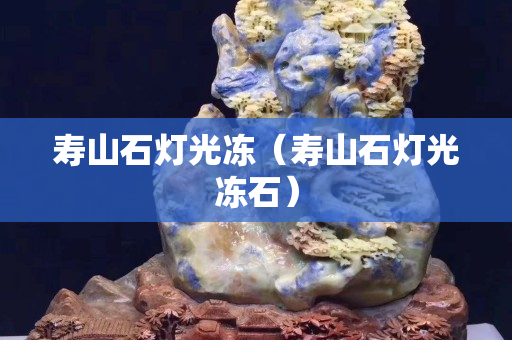 壽山石燈光凍（壽山石燈光凍石）